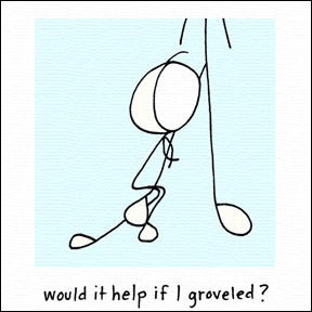 Image of would it help if I groveled?