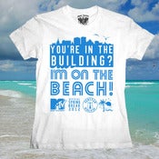 Image of Limited Edition "You're in the Building? I'M ON THE BEACH!" Girl T-shirt