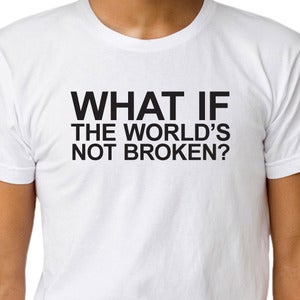 Image of WHAT IF THE WORLD'S NOT BROKEN? T-shirt