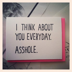 Image of I THINK ABOUT YOU EVERYDAY. ASSHOLE. Card