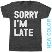 Image of SORRY IM LATE - NEW COLOR!!